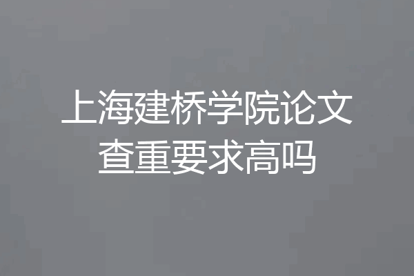 上海建桥学院论文查重要求高吗