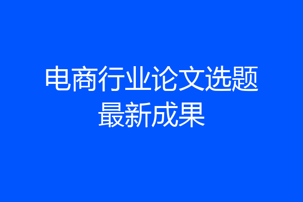 电商行业论文选题最新成果