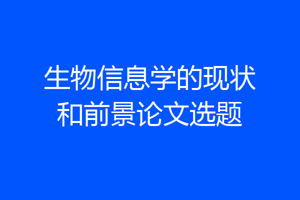 生物信息学的现状和前景论文选题