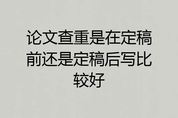 论文查重是在定稿前还是定稿后写比较好