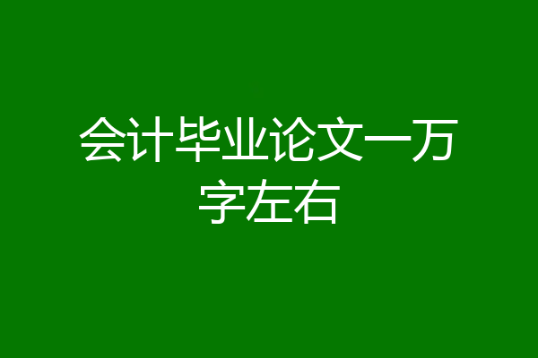 会计毕业论文一万字左右
