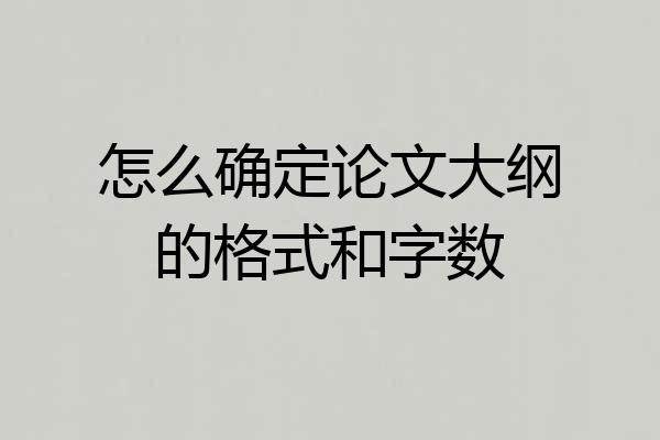 怎么确定论文大纲的格式和字数