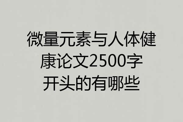微量元素与人体健康论文2500字开头的有哪些