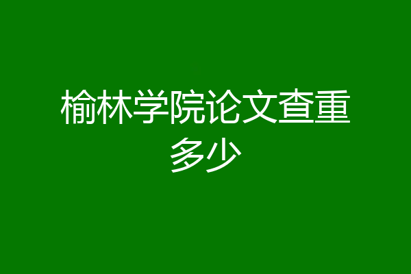 榆林学院论文查重多少