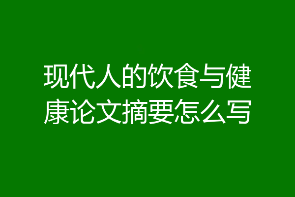 现代人的饮食与健康论文摘要怎么写