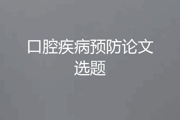 口腔疾病预防论文选题