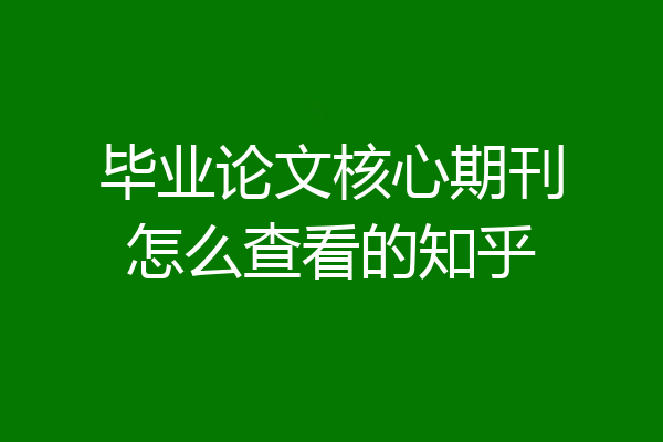 毕业论文核心期刊怎么查看的知乎