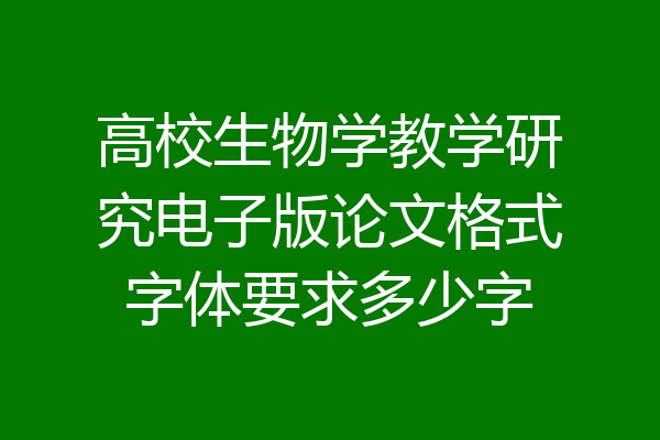高校生物学教学研究电子版论文格式字体要求多少字