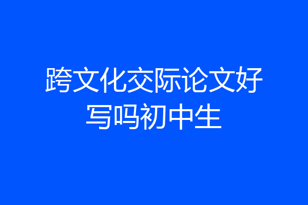 跨文化交际论文好写吗初中生