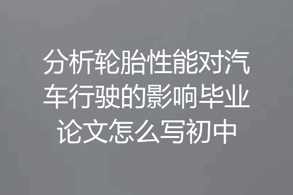 分析轮胎性能对汽车行驶的影响毕业论文怎么写初中
