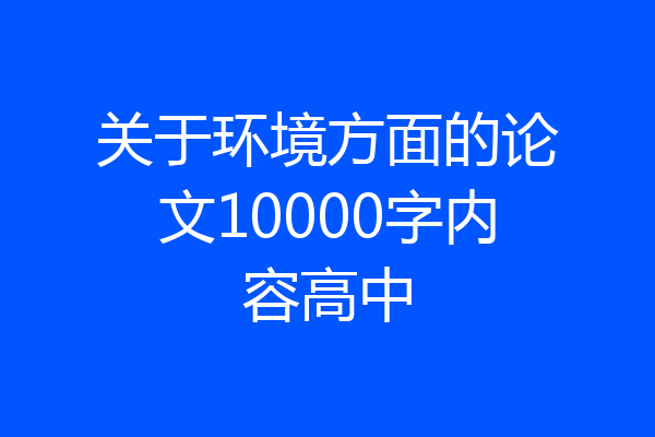 关于环境方面的论文10000字内容高中