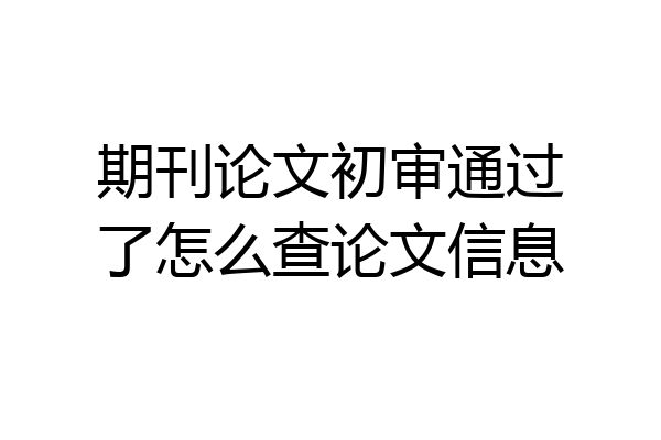 期刊论文初审通过了怎么查论文信息