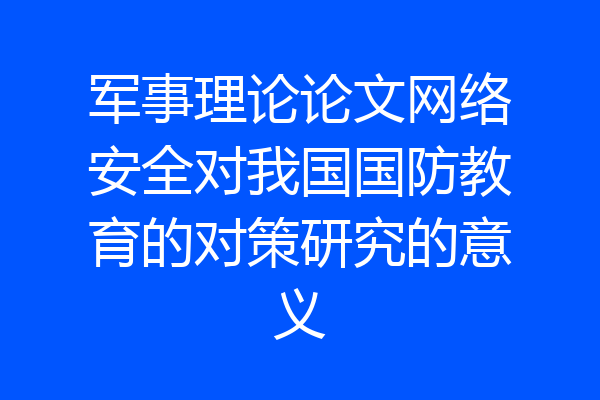 军事理论论文网络安全对我国国防教育的对策研究的意义