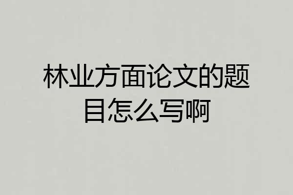 林业方面论文的题目怎么写啊
