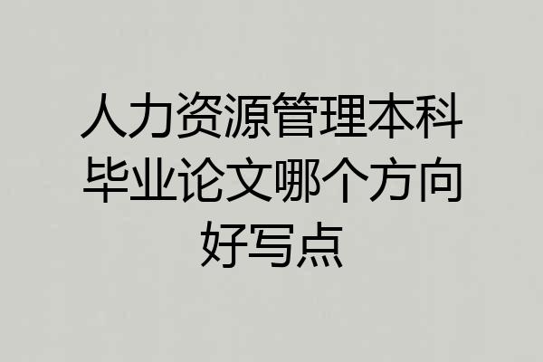 人力资源管理本科毕业论文哪个方向好写点