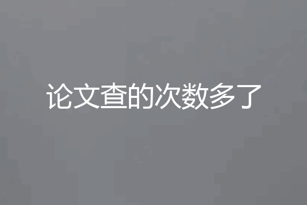 论文查的次数多了