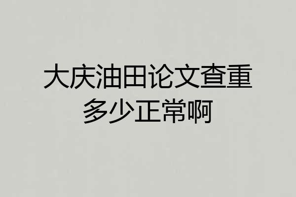 大庆油田论文查重多少正常啊
