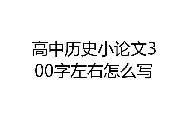 高中历史小论文300字左右怎么写