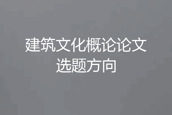 建筑文化概论论文选题方向