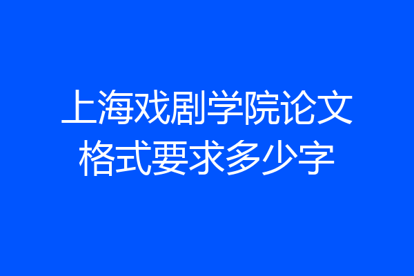 上海戏剧学院论文格式要求多少字