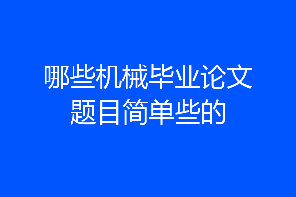 哪些机械毕业论文题目简单些的