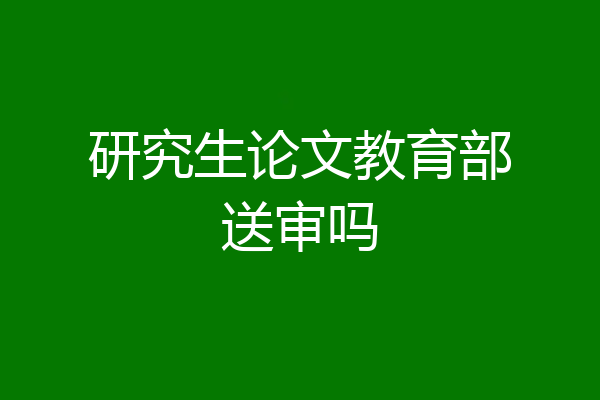 研究生论文教育部送审吗