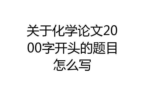 关于化学论文2000字开头的题目怎么写