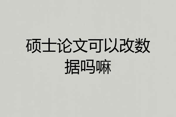 硕士论文可以改数据吗嘛