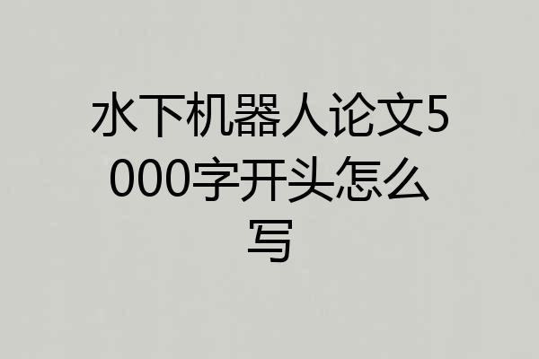 水下机器人论文5000字开头怎么写