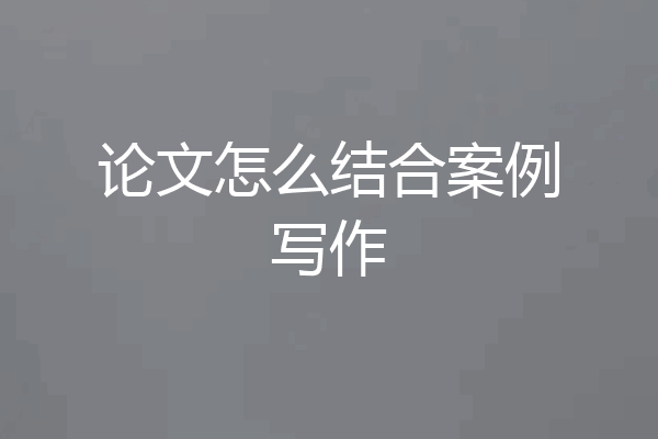 论文怎么结合案例写作