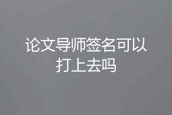 论文导师签名可以打上去吗