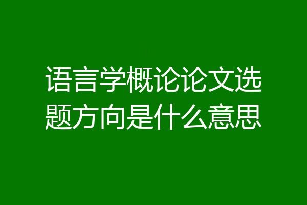 语言学概论论文选题方向是什么意思