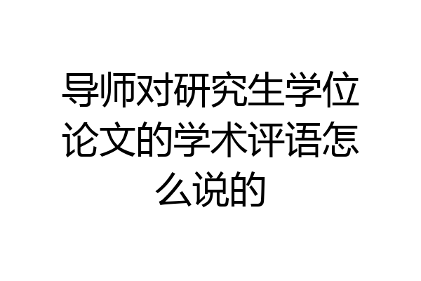导师对研究生学位论文的学术评语怎么说的