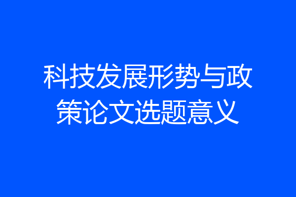 科技发展形势与政策论文选题意义