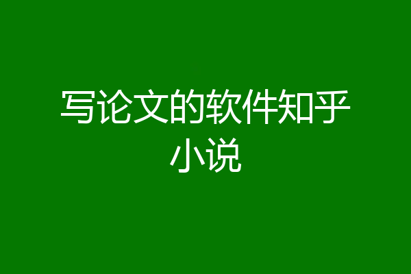 写论文的软件知乎小说