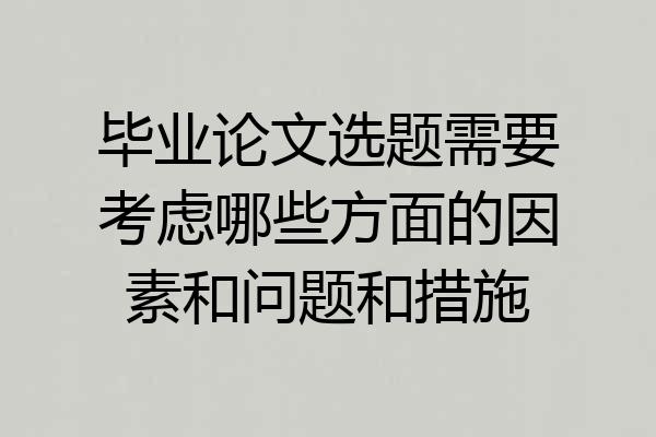 毕业论文选题需要考虑哪些方面的因素和问题和措施