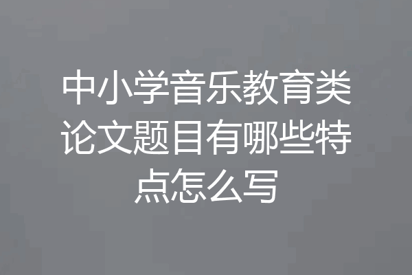中小学音乐教育类论文题目有哪些特点怎么写