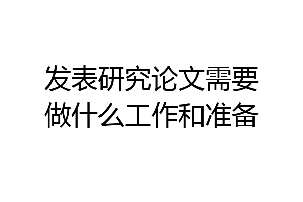 发表研究论文需要做什么工作和准备