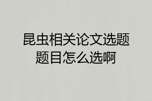 昆虫相关论文选题题目怎么选啊