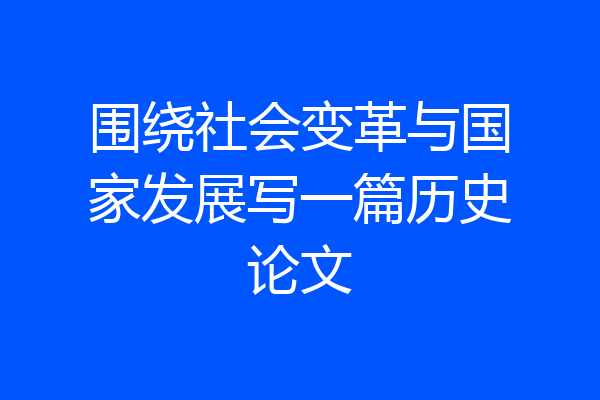 围绕社会变革与国家发展写一篇历史论文
