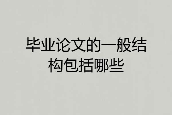 毕业论文的一般结构包括哪些