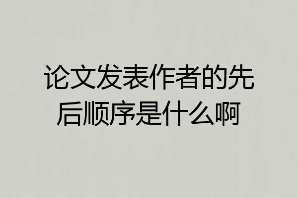 论文发表作者的先后顺序是什么啊