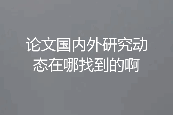 论文国内外研究动态在哪找到的啊