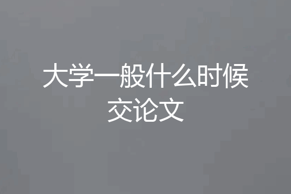 大学一般什么时候交论文