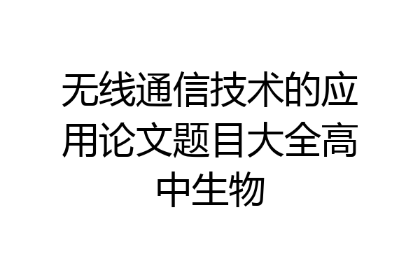 无线通信技术的应用论文题目大全高中生物