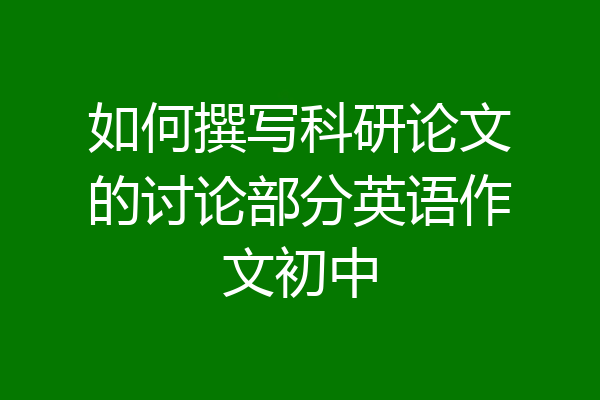 如何撰写科研论文的讨论部分英语作文初中