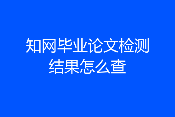 知网毕业论文检测结果怎么查
