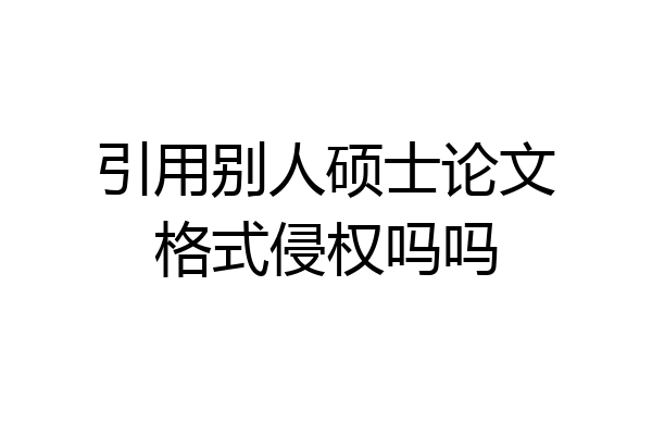 引用别人硕士论文格式侵权吗吗