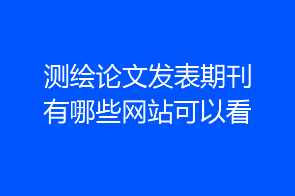 测绘论文发表期刊有哪些网站可以看