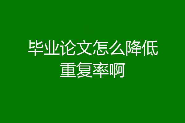 毕业论文怎么降低重复率啊